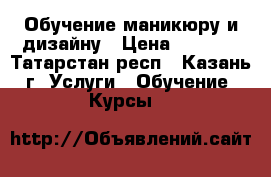 Обучение маникюру и дизайну › Цена ­ 4 000 - Татарстан респ., Казань г. Услуги » Обучение. Курсы   